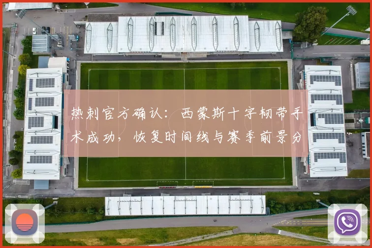 热刺官方确认:西蒙斯十字韧带手术成功,恢复时间线与赛季前景分析