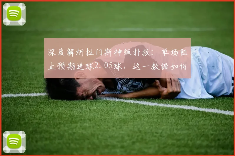 深度解析拉门斯神级扑救:单场阻止预期进球2.05球,这一数据如何逼近奥纳纳纪录?