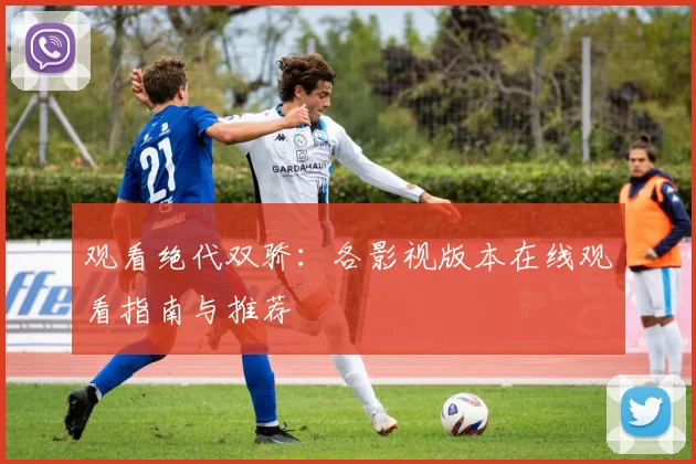 观看绝代双骄：各影视版本在线观看指南与推荐