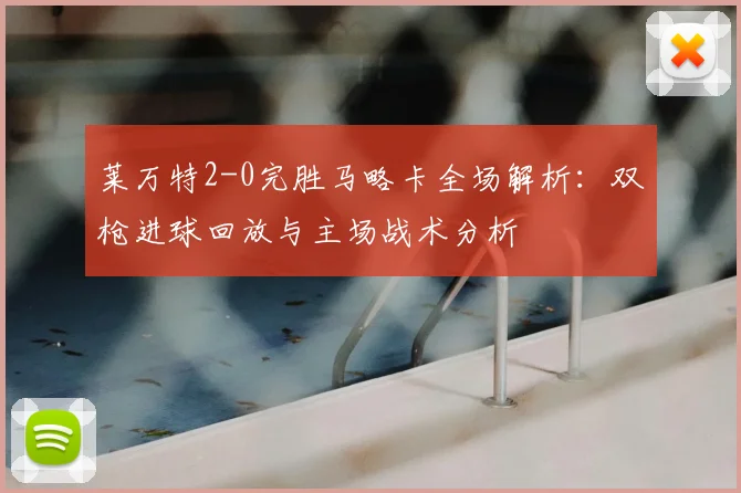 莱万特2-0完胜马略卡全场解析:双枪进球回放与主场战术分析