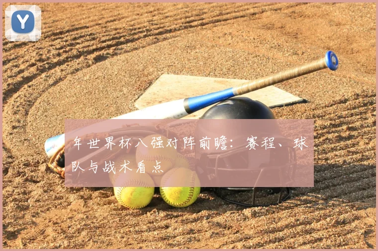 年世界杯八强对阵前瞻：赛程、球队与战术看点