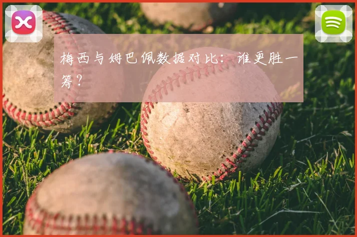梅西与姆巴佩数据对比:谁更胜一筹?