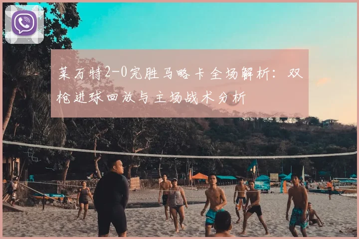 莱万特2-0完胜马略卡全场解析:双枪进球回放与主场战术分析