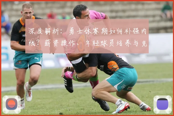 深度解析:勇士休赛期如何补强内线?薪资操作、年轻球员培养与克莱续约全攻略