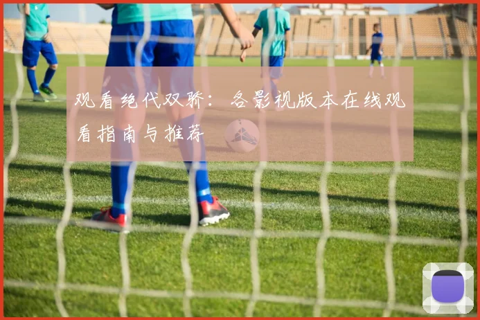 观看绝代双骄:各影视版本在线观看指南与推荐